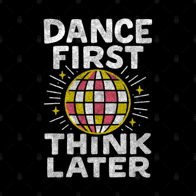 Dance First Think Later Party Starter Vibes by Anticorporati