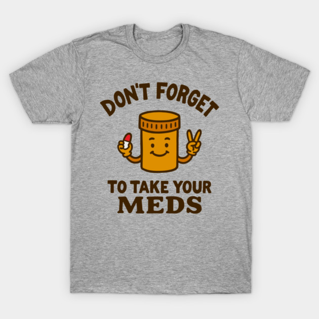 Don't Forget To Take Your Meds Self Care Humor T-Shirt by Anticorporati