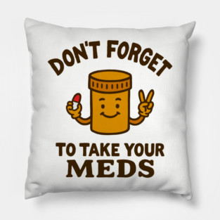 Don't Forget To Take Your Meds Self Care Humor Pillow