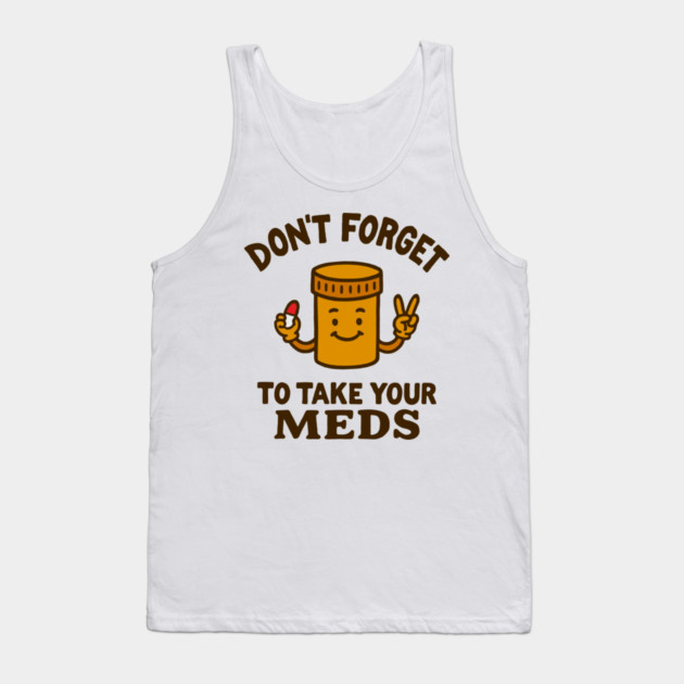 Don't Forget To Take Your Meds Self Care Humor Tank Top by Anticorporati