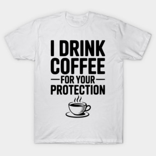 I Drink Coffee For Your Protection T-Shirt