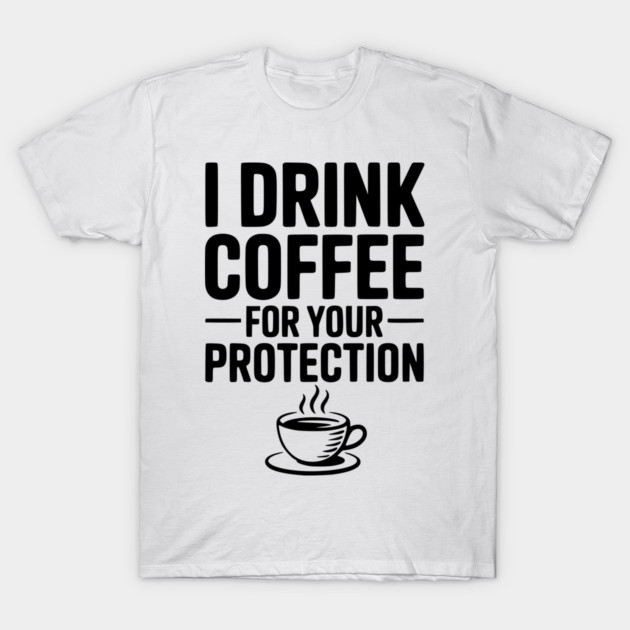 I Drink Coffee For Your Protection T-Shirt by Frank Ring