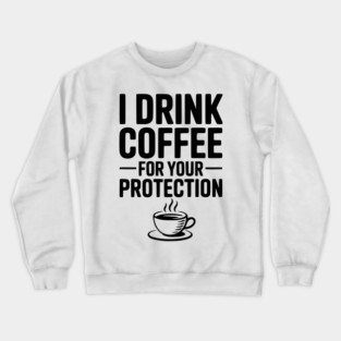 I Drink Coffee For Your Protection Crewneck Sweatshirt