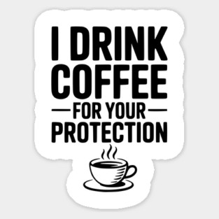 I Drink Coffee For Your Protection Sticker