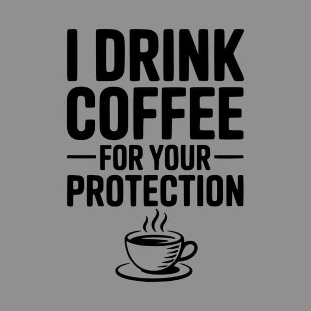 I Drink Coffee For Your Protection by Frank Ring