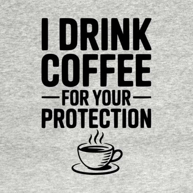 I Drink Coffee For Your Protection by Frank Ring