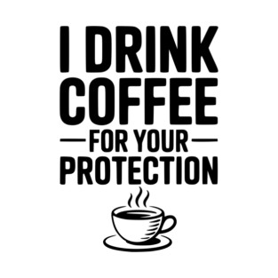 I Drink Coffee For Your Protection T-Shirt