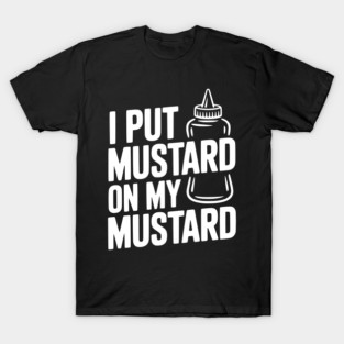 I Put Mustard on My Mustard T-Shirt