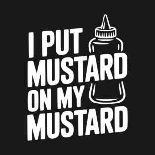 I Put Mustard on My Mustard T-Shirt