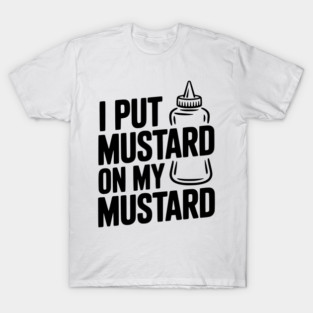 I Put Mustard on My Mustard T-Shirt