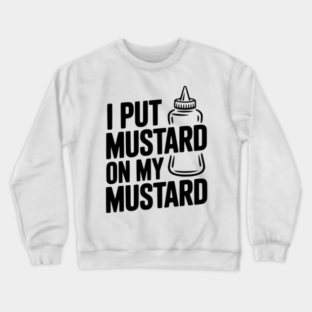 I Put Mustard on My Mustard Crewneck Sweatshirt by Frank Ring