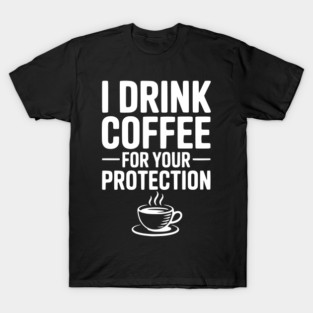 I Drink Coffee For Your Protection T-Shirt