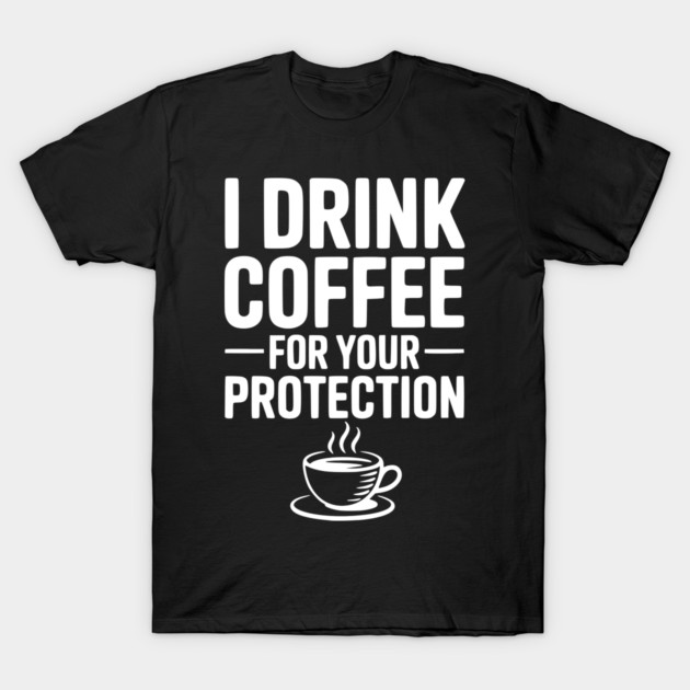 I Drink Coffee For Your Protection T-Shirt by Frank Ring