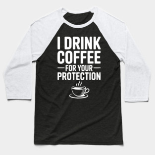 I Drink Coffee For Your Protection Baseball T-Shirt