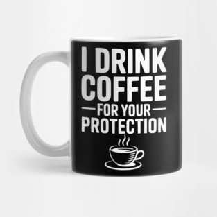I Drink Coffee For Your Protection Mug