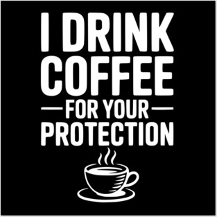 I Drink Coffee For Your Protection Posters and Art