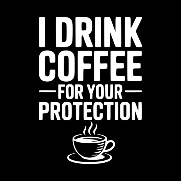 I Drink Coffee For Your Protection by Frank Ring