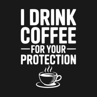 I Drink Coffee For Your Protection T-Shirt