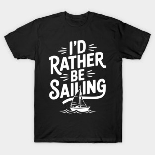 I’d Rather Be Sailing T-Shirt