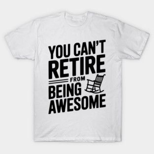 You Can’t Retire From Being Awesome T-Shirt