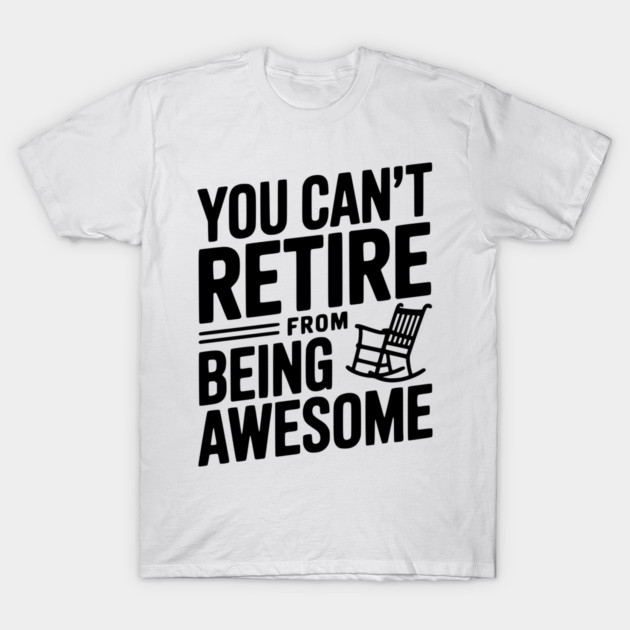 You Can’t Retire From Being Awesome T-Shirt by Frank Ring