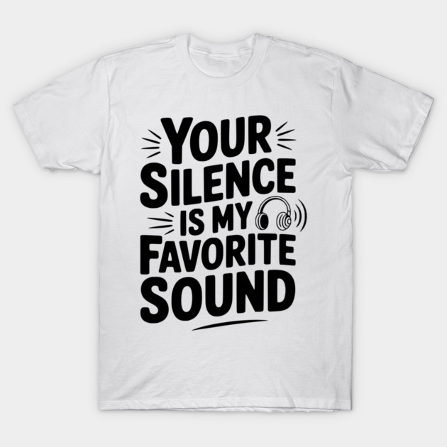 Your Silence Is My Favorite Sound T-Shirt by Frank Ring