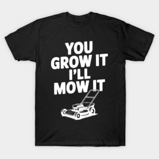 You Grow It I’ll Mow It T-Shirt