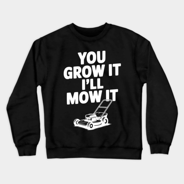 You Grow It I’ll Mow It Crewneck Sweatshirt by Frank Ring