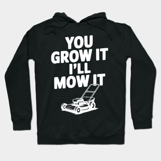 You Grow It I’ll Mow It Hoodie by Frank Ring
