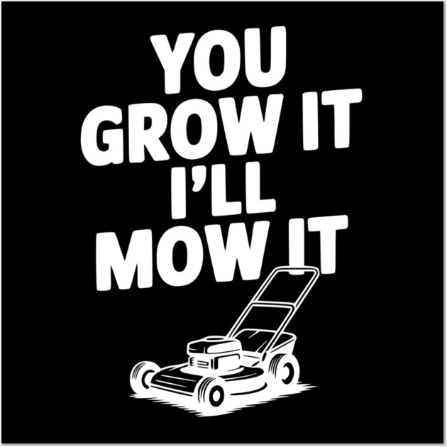 You Grow It I’ll Mow It Wall Art by Frank Ring