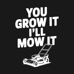 You Grow It I’ll Mow It T-Shirt