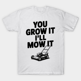 You Grow It I’ll Mow It T-Shirt