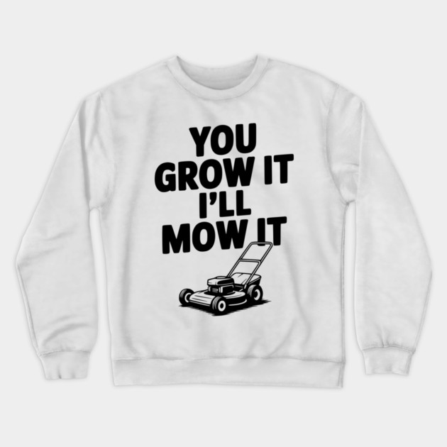 You Grow It I’ll Mow It Crewneck Sweatshirt by Frank Ring