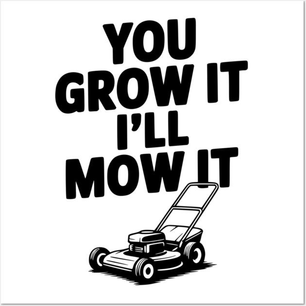 You Grow It I’ll Mow It Wall Art by Frank Ring