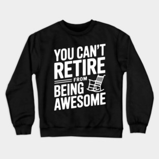 You Can’t Retire From Being Awesome Crewneck Sweatshirt
