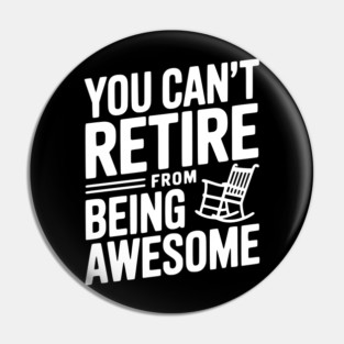You Can’t Retire From Being Awesome Pin