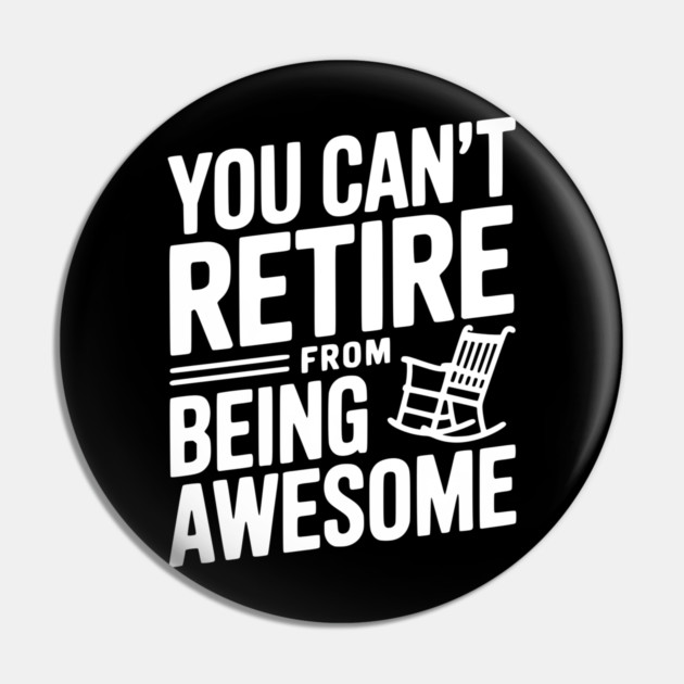 You Can’t Retire From Being Awesome Pin by Frank Ring