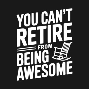 You Can’t Retire From Being Awesome T-Shirt