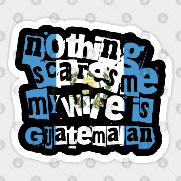 Funny Guatemala Nothing Scares Me My Wife Is Guatemalan Sticker by Yesteeyear