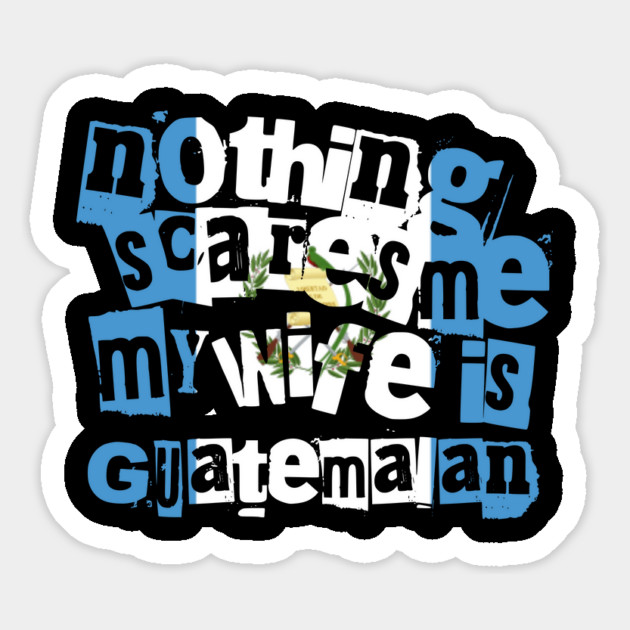 Funny Guatemala Nothing Scares Me My Wife Is Guatemalan Magnet by Yesteeyear