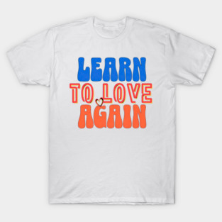 Learn to Love Again T-Shirt