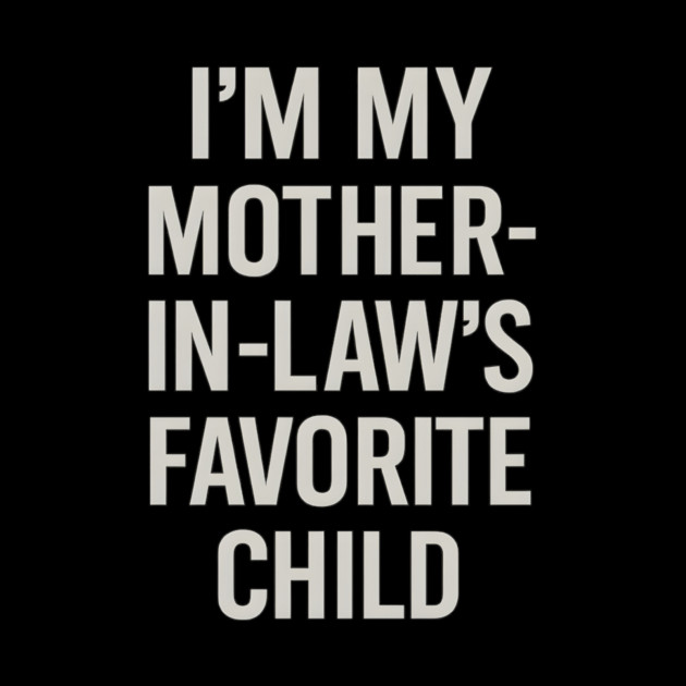 I’m My Mother-in-Law’s Favorite Child by ArtistTee ⭐⭐⭐⭐⭐