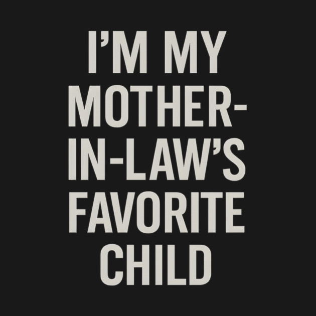 I’m My Mother-in-Law’s Favorite Child by ArtistTee ⭐⭐⭐⭐⭐
