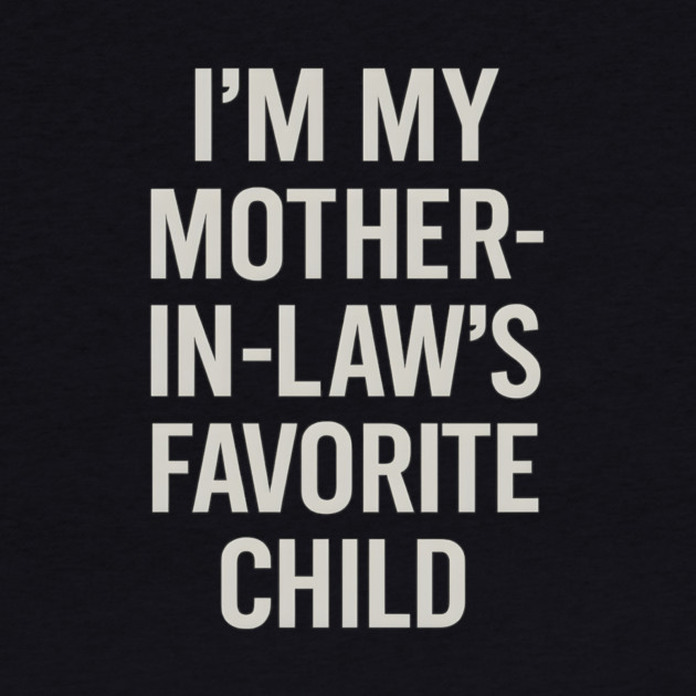 I’m My Mother-in-Law’s Favorite Child by ArtistTee ⭐⭐⭐⭐⭐
