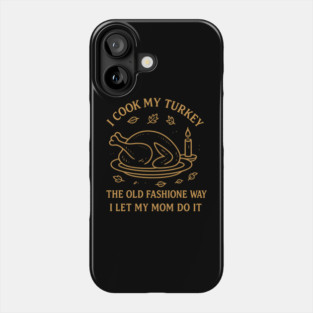 I Cook My Turkey the Old Fashioned Way Let My Mom Do It Phone Case