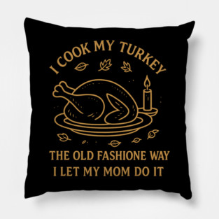 I Cook My Turkey the Old Fashioned Way Let My Mom Do It Pillow