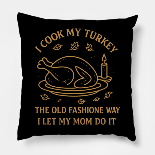 I Cook My Turkey the Old Fashioned Way Let My Mom Do It Pillow by ArtistTee ⭐⭐⭐⭐⭐