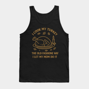 I Cook My Turkey the Old Fashioned Way Let My Mom Do It Tank Top
