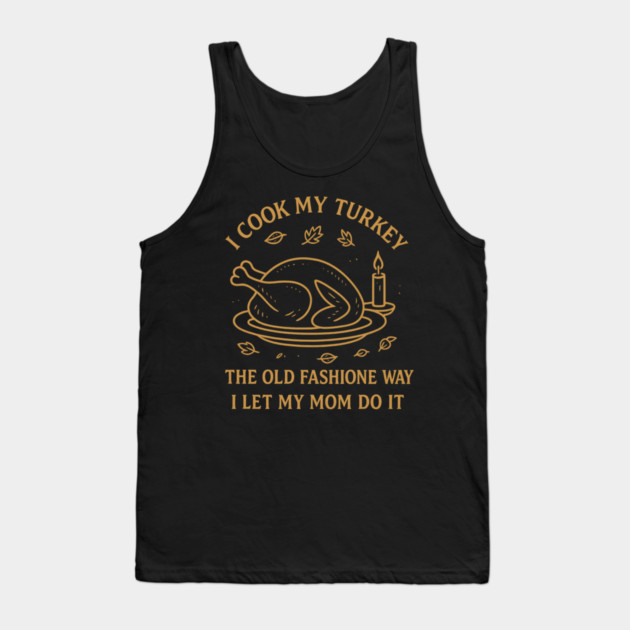 I Cook My Turkey the Old Fashioned Way Let My Mom Do It Tank Top by ArtistTee ⭐⭐⭐⭐⭐