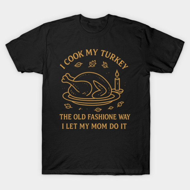 I Cook My Turkey the Old Fashioned Way Let My Mom Do It T-Shirt by ArtistTee ⭐⭐⭐⭐⭐